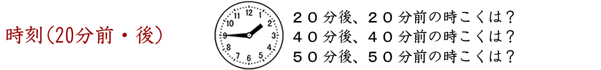 時刻（２０分前、２０分後）、２０分後の時こくは何時何分ですか。４０分前の時こくは何時何分ですか。